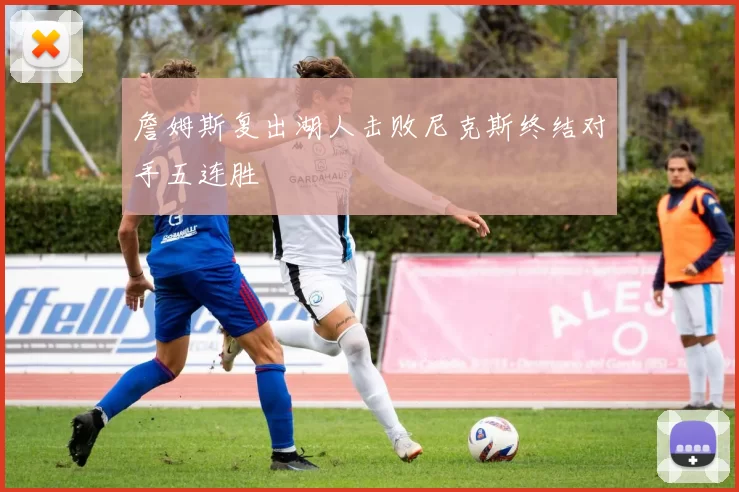 詹姆斯复出湖人击败尼克斯终结对手五连胜