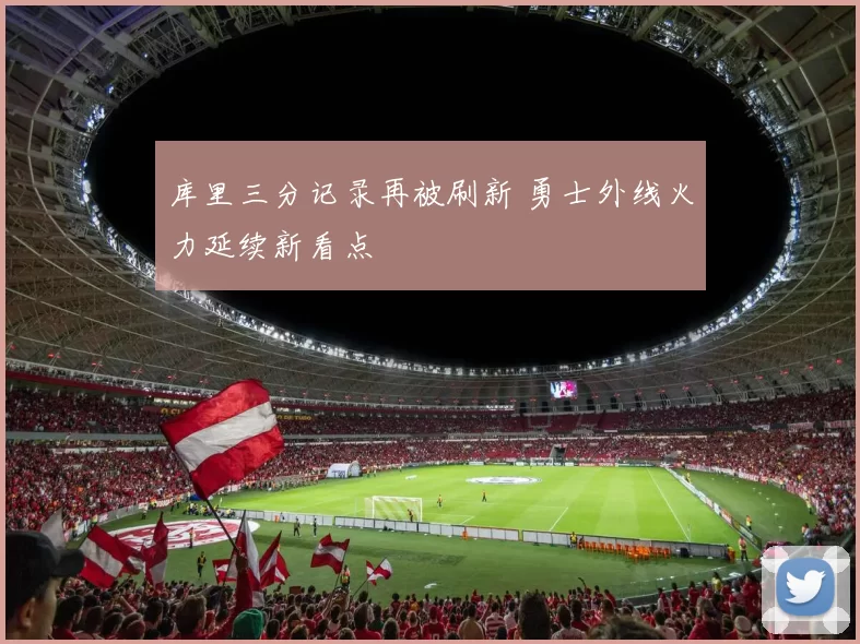 库里三分记录再被刷新 勇士外线火力延续新看点