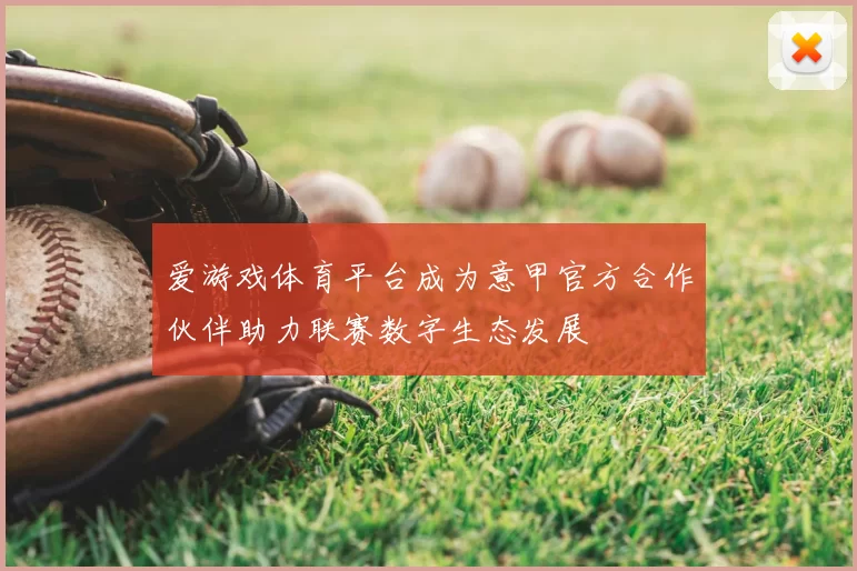 爱游戏体育平台成为意甲官方合作伙伴助力联赛数字生态发展