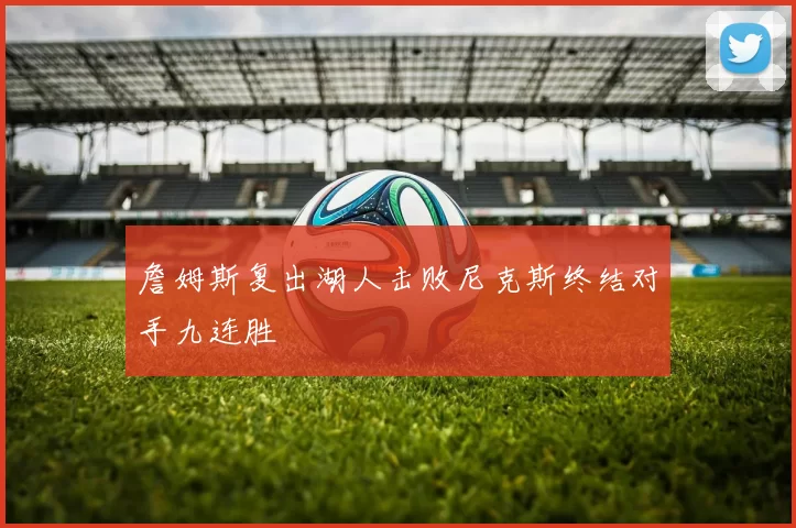 詹姆斯复出湖人击败尼克斯终结对手九连胜