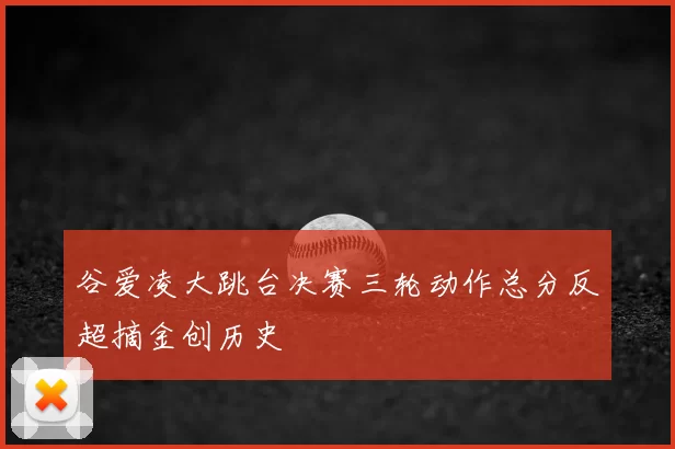 谷爱凌大跳台决赛三轮动作总分反超摘金创历史