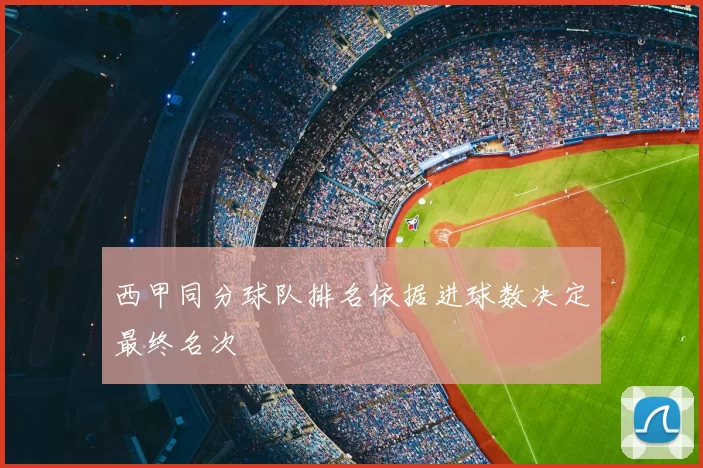 西甲同分球队排名依据进球数决定最终名次