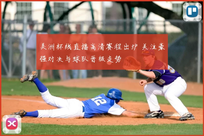 美洲杯线直播高清赛程出炉 关注豪强对决与球队晋级走势