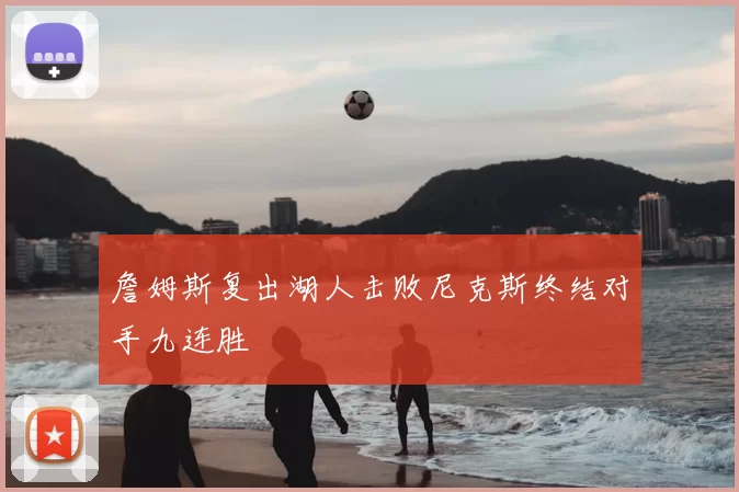 詹姆斯复出湖人击败尼克斯终结对手九连胜
