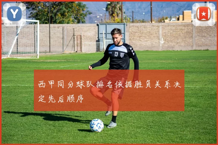 西甲同分球队排名依据胜负关系决定先后顺序
