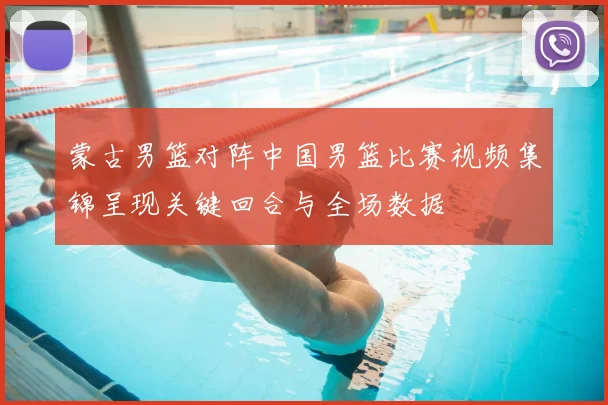 蒙古男篮对阵中国男篮比赛视频集锦呈现关键回合与全场数据