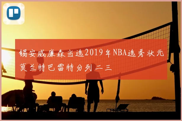锡安威廉森当选2019年NBA选秀状元莫兰特巴雷特分列二三