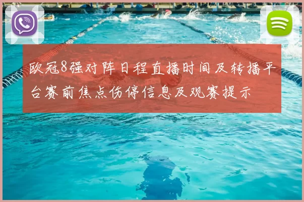 欧冠8强对阵日程直播时间及转播平台赛前焦点伤停信息及观赛提示
