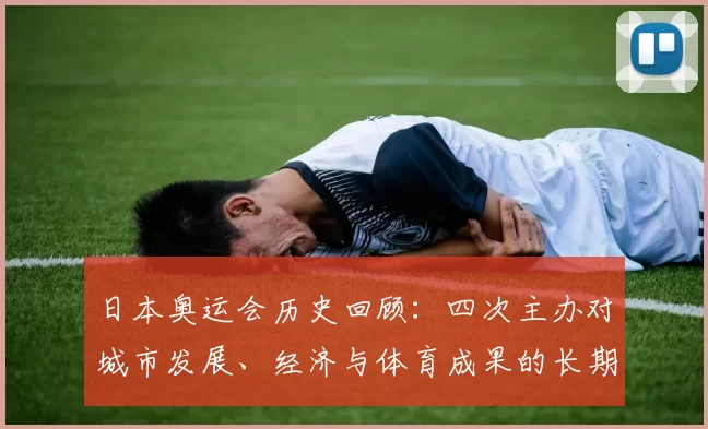 日本奥运会历史回顾：四次主办对城市发展、经济与体育成果的长期影响与启示