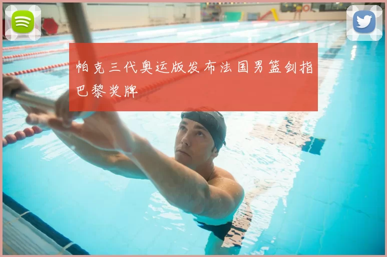 帕克三代奥运版发布法国男篮剑指巴黎奖牌