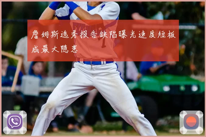 詹姆斯选秀报告缺陷曝光速度短板成最大隐患