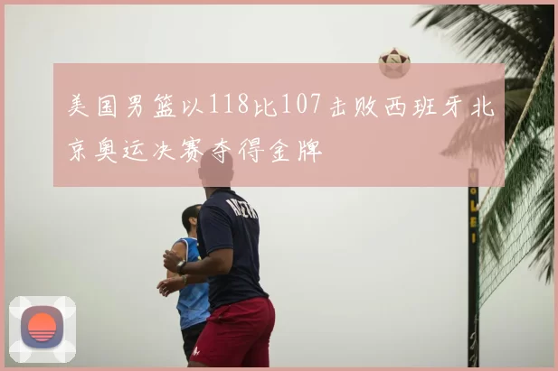 美国男篮以118比107击败西班牙北京奥运决赛夺得金牌