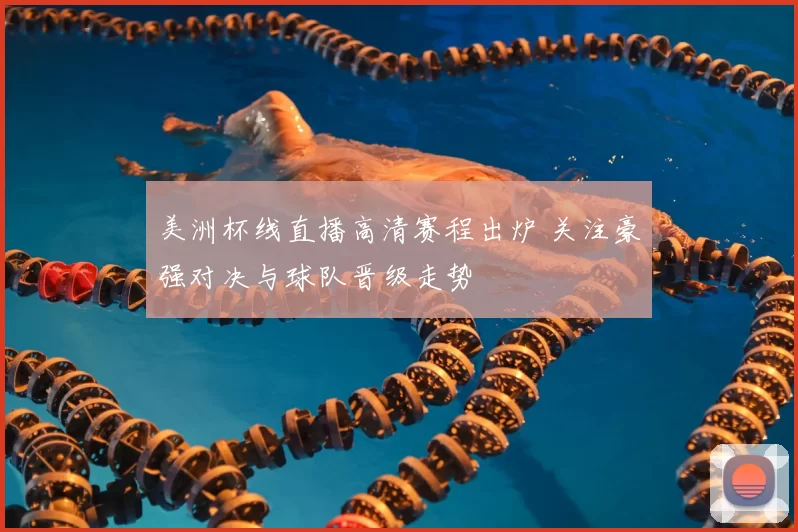 美洲杯线直播高清赛程出炉 关注豪强对决与球队晋级走势