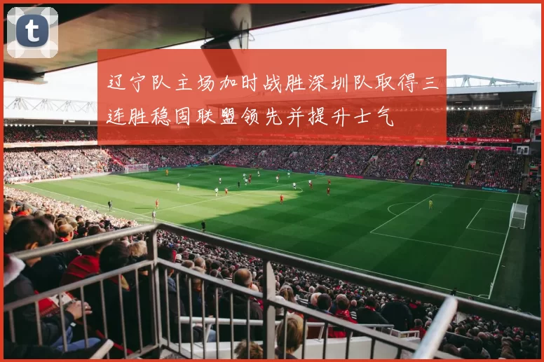 辽宁队主场加时战胜深圳队取得三连胜稳固联盟领先并提升士气