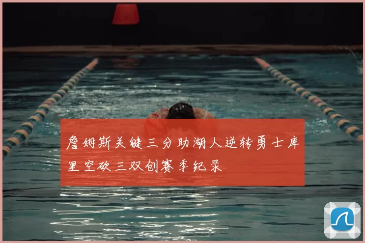 詹姆斯关键三分助湖人逆转勇士库里空砍三双创赛季纪录