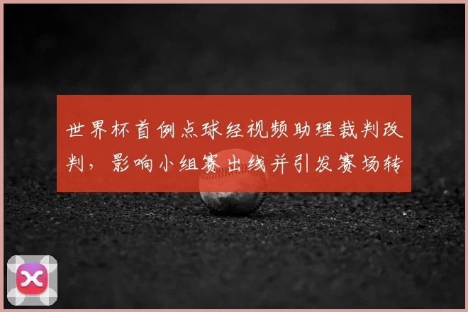 世界杯首例点球经视频助理裁判改判，影响小组赛出线并引发赛场转折