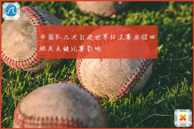中国队几次打进世界杯正赛历程回顾及关键比赛影响