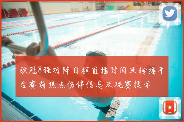 欧冠8强对阵日程直播时间及转播平台赛前焦点伤停信息及观赛提示