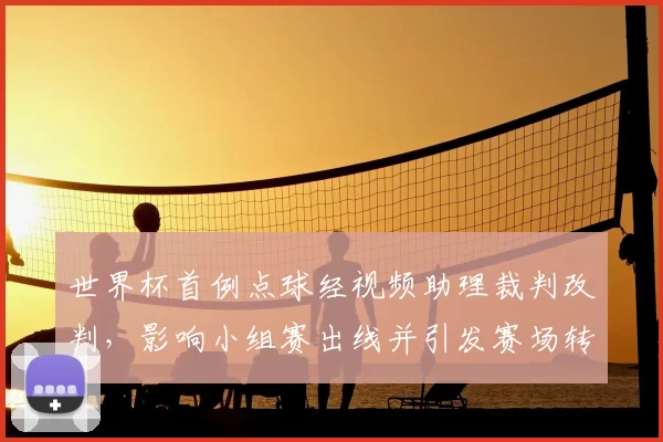 世界杯首例点球经视频助理裁判改判，影响小组赛出线并引发赛场转折