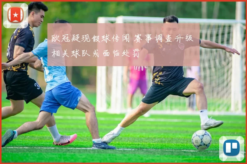 欧冠疑现假球传闻 赛事调查升级 相关球队或面临处罚