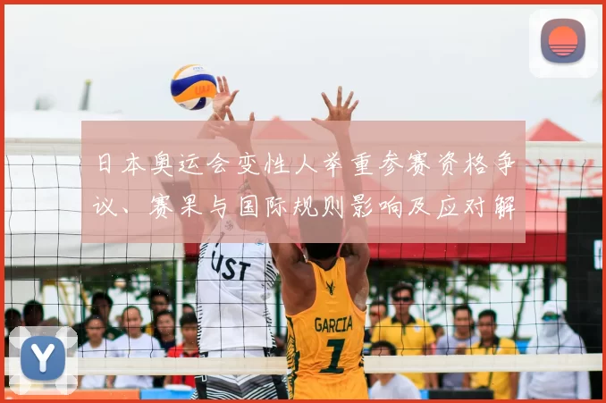 日本奥运会变性人举重参赛资格争议、赛果与国际规则影响及应对解读