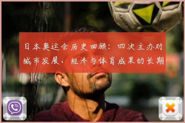 日本奥运会历史回顾：四次主办对城市发展、经济与体育成果的长期影响与启示